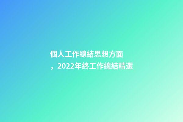 個人工作總結思想方面，2022年終工作總結精選-第1張-觀點-玄機派